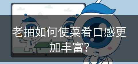 老抽如何使菜肴口感更加丰富？